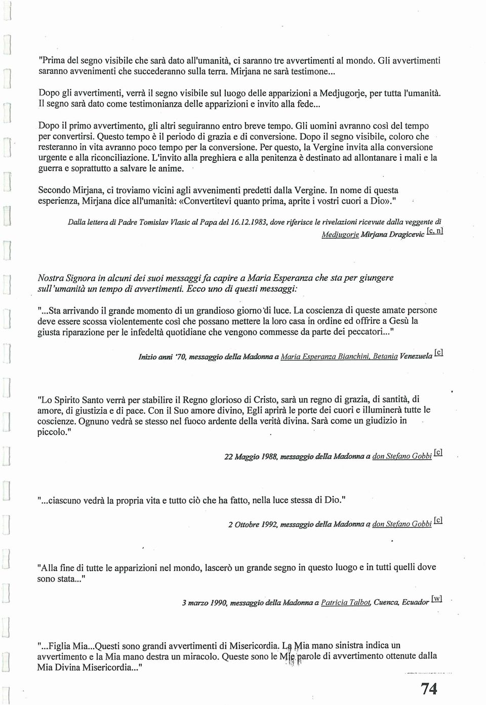 .. Dopo il primo avvertimento, gli altri seguiranno entro breve tempo. Gli uomini avranno così del tempo per convertirsi. ~uesto tempo è il periodo di grazia e di conversione.