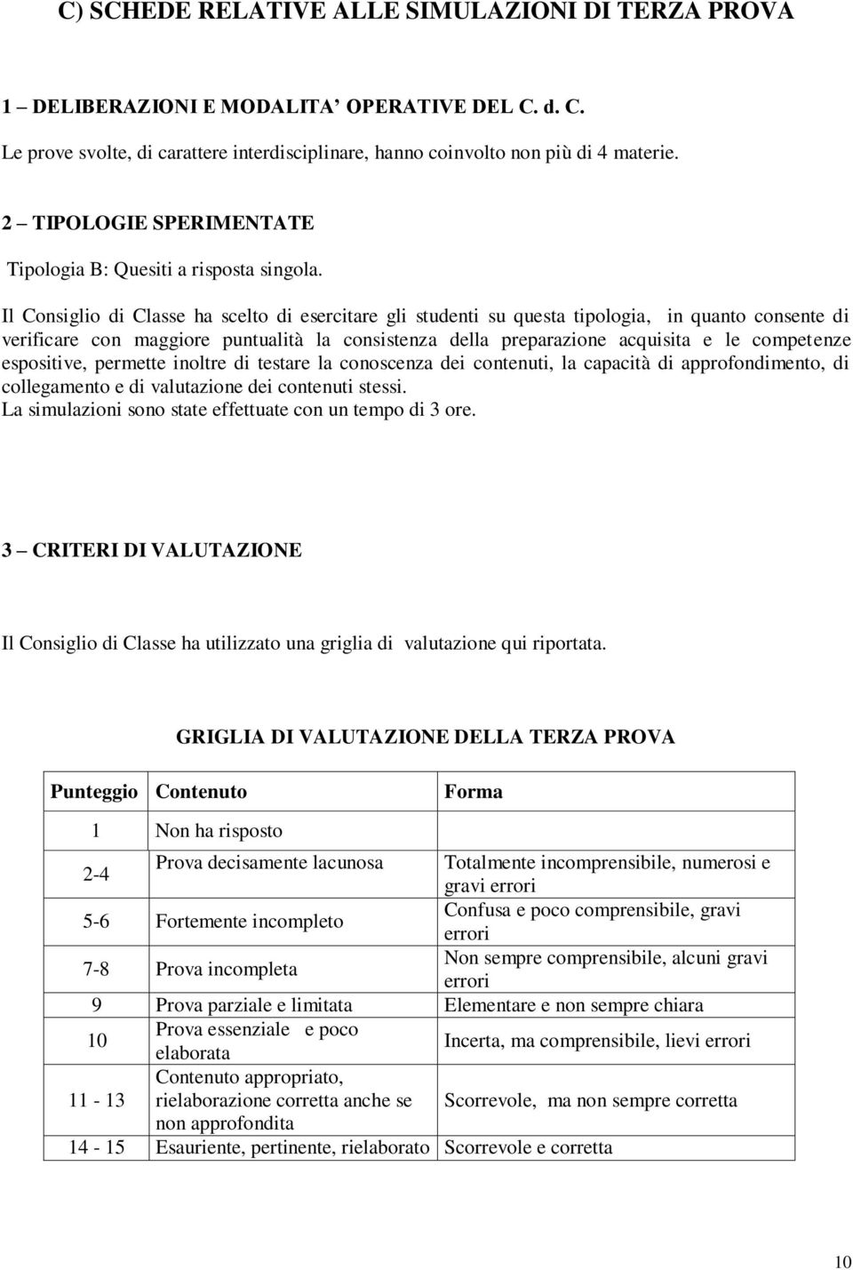 Il Consiglio di Classe ha scelto di esercitare gli studenti su questa tipologia, in quanto consente di verificare con maggiore puntualità la consistenza della preparazione acquisita e le competenze