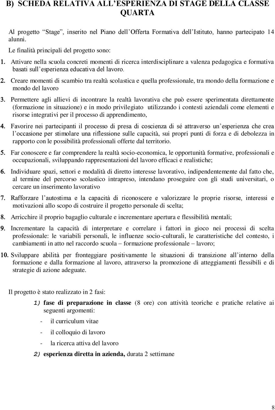 Creare momenti di scambio tra realtà scolastica e quella professionale, tra mondo della formazione e mondo del lavoro Permettere agli allievi di incontrare la realtà lavorativa che può essere