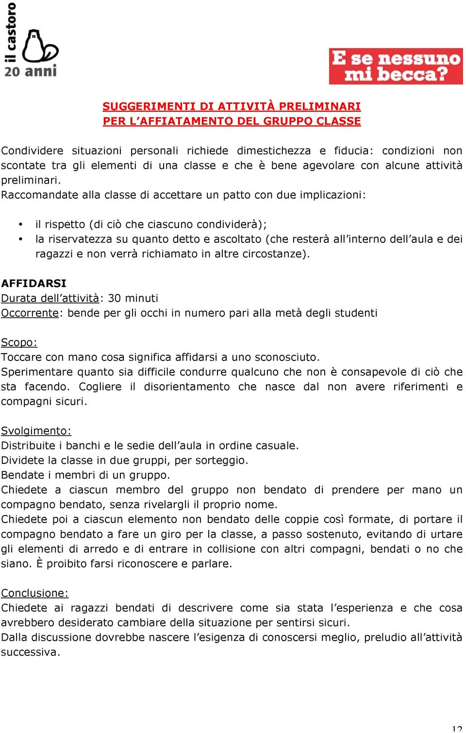 Raccomandate alla classe di accettare un patto con due implicazioni: il rispetto (di ciò che ciascuno condividerà); la riservatezza su quanto detto e ascoltato (che resterà all interno dell aula e