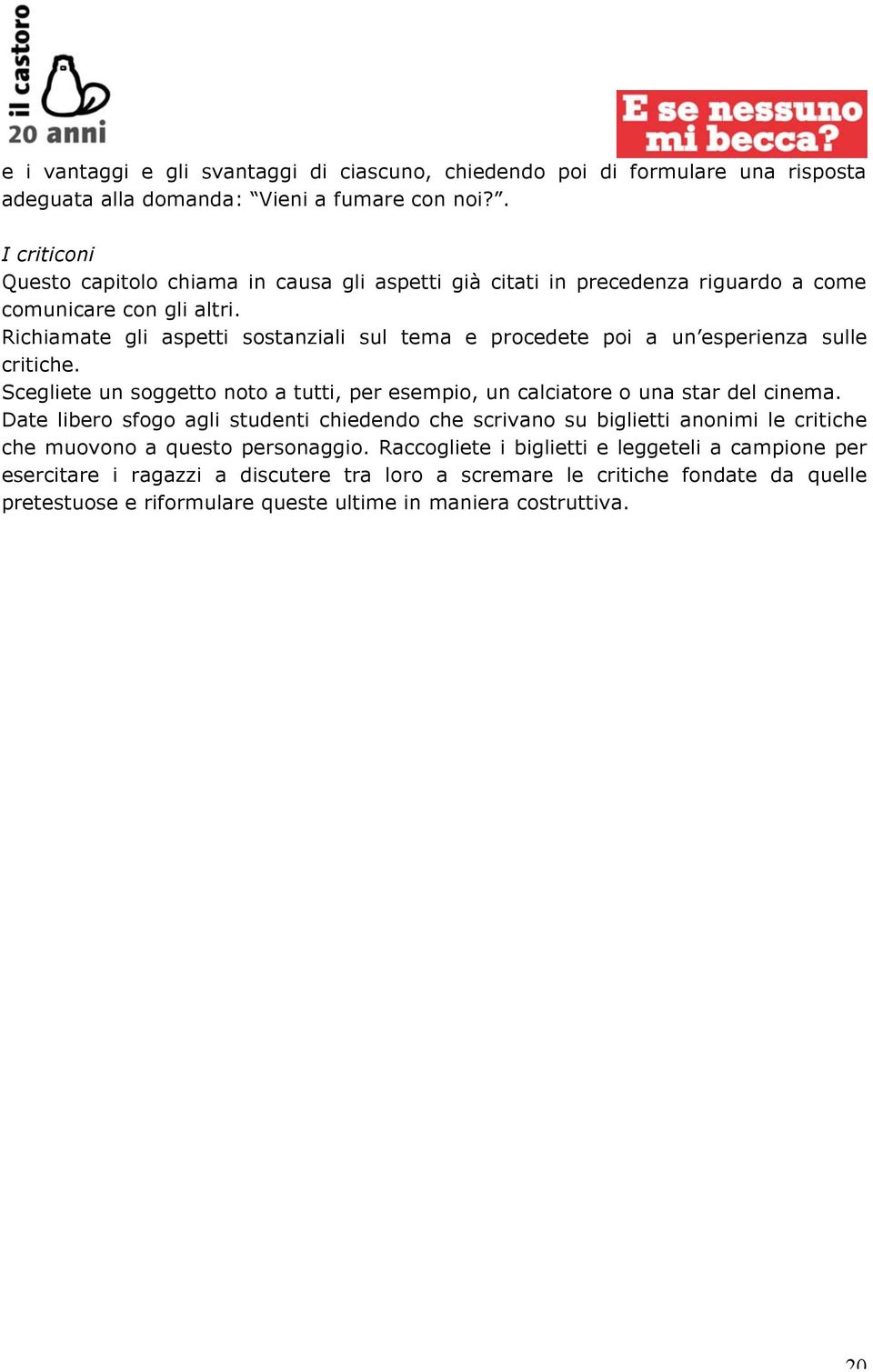 Richiamate gli aspetti sostanziali sul tema e procedete poi a un esperienza sulle critiche. Scegliete un soggetto noto a tutti, per esempio, un calciatore o una star del cinema.