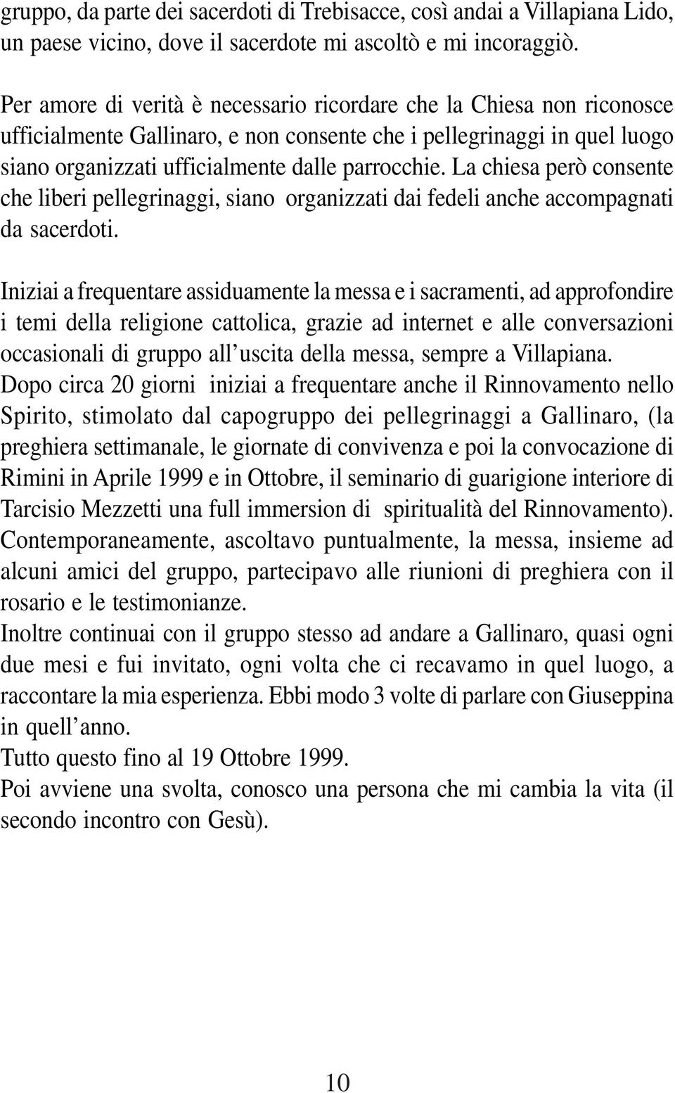 La chiesa però consente che liberi pellegrinaggi, siano organizzati dai fedeli anche accompagnati da sacerdoti.