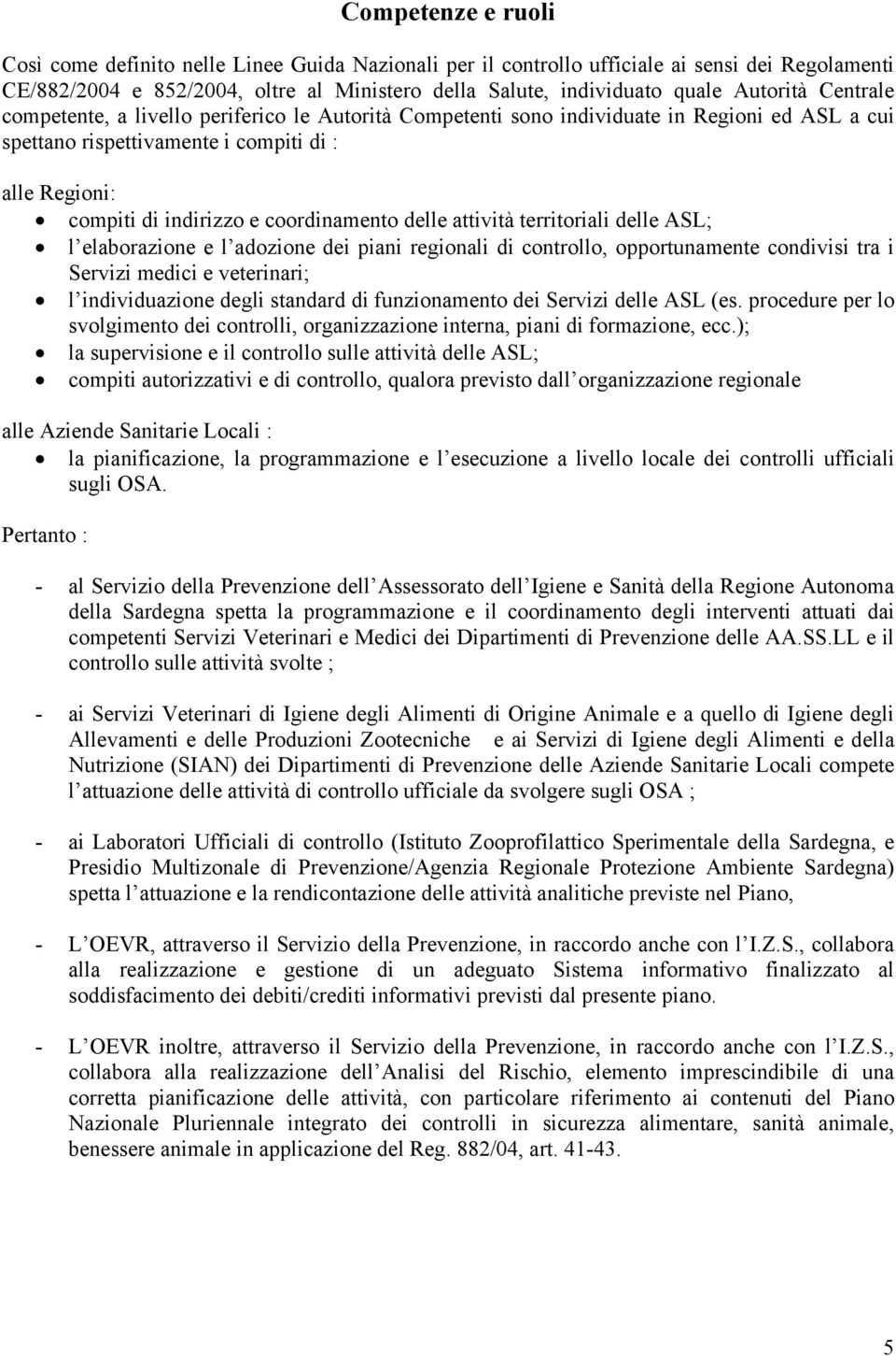 coordinamento delle attività territoriali delle ASL; l elaborazione e l adozione dei piani regionali di controllo, opportunamente condivisi tra i Servizi medici e veterinari; l individuazione degli