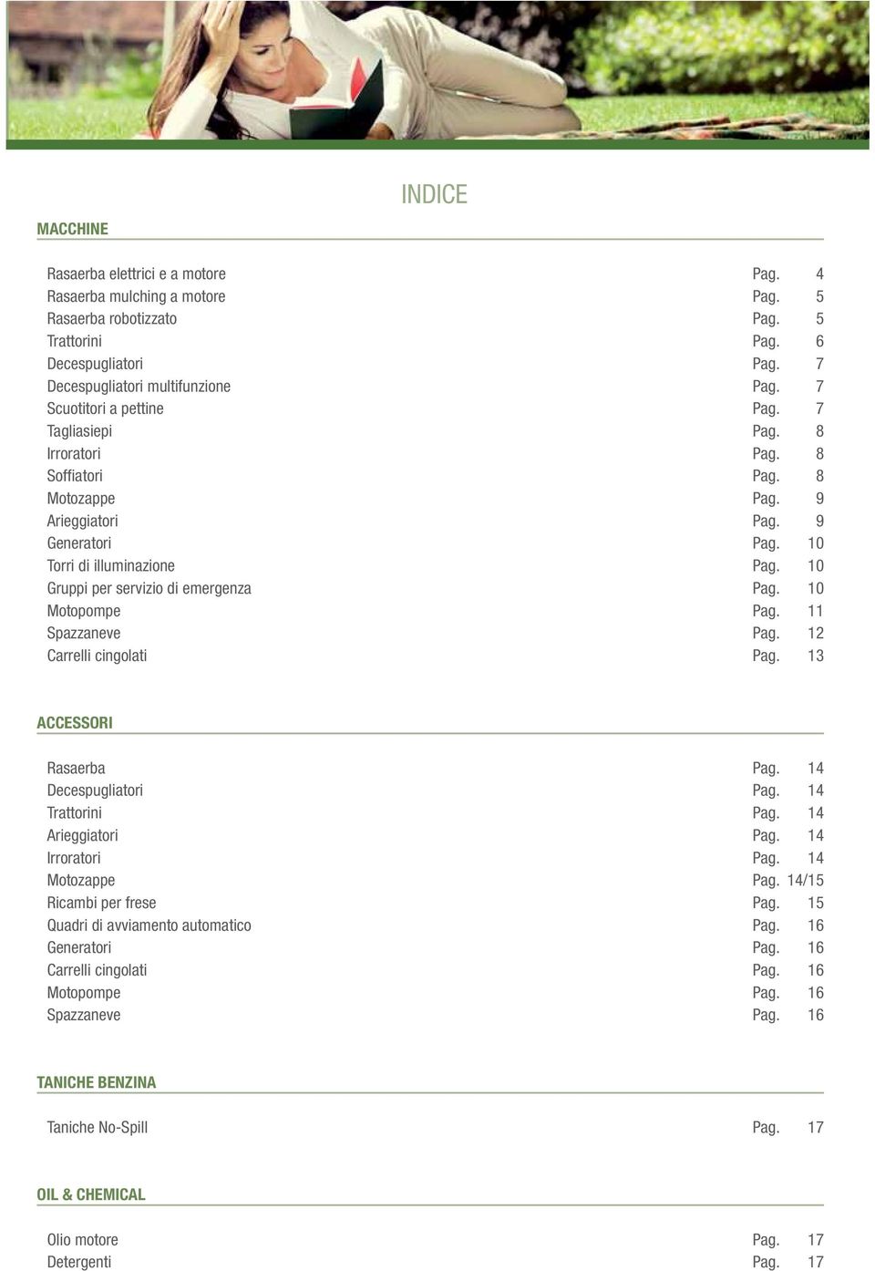 10 Gruppi per servizio di emergenza Pag. 10 Motopompe Pag. 11 Spazzaneve Pag. 12 Carrelli cingolati Pag. 13 ACCESSORI Rasaerba Pag. 14 Decespugliatori Pag. 14 Trattorini Pag. 14 Arieggiatori Pag.