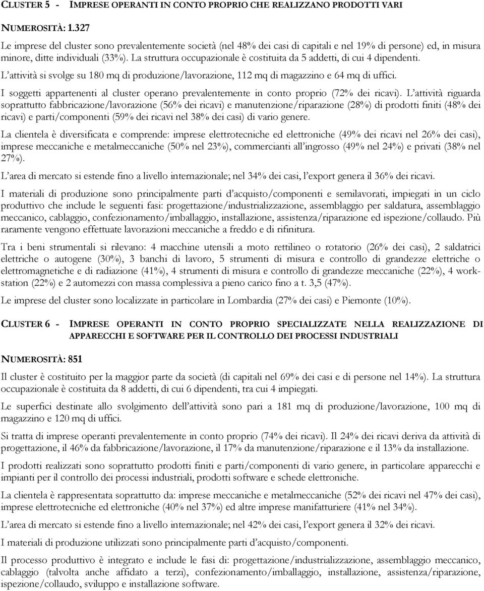 La struttura occupazionale è costituita da 5 addetti, di cui 4 dipendenti. L attività si svolge su 180 mq di produzione/lavorazione, 112 mq di magazzino e 64 mq di uffici.