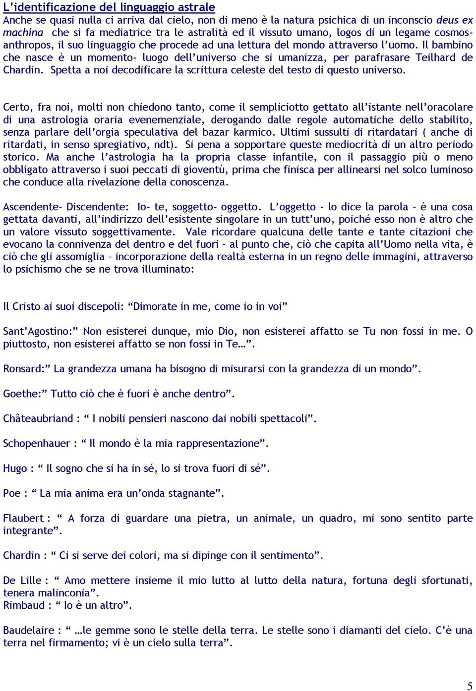 Il bambino che nasce è un momento- luogo dell universo che si umanizza, per parafrasare Teilhard de Chardin. Spetta a noi decodificare la scrittura celeste del testo di questo universo.