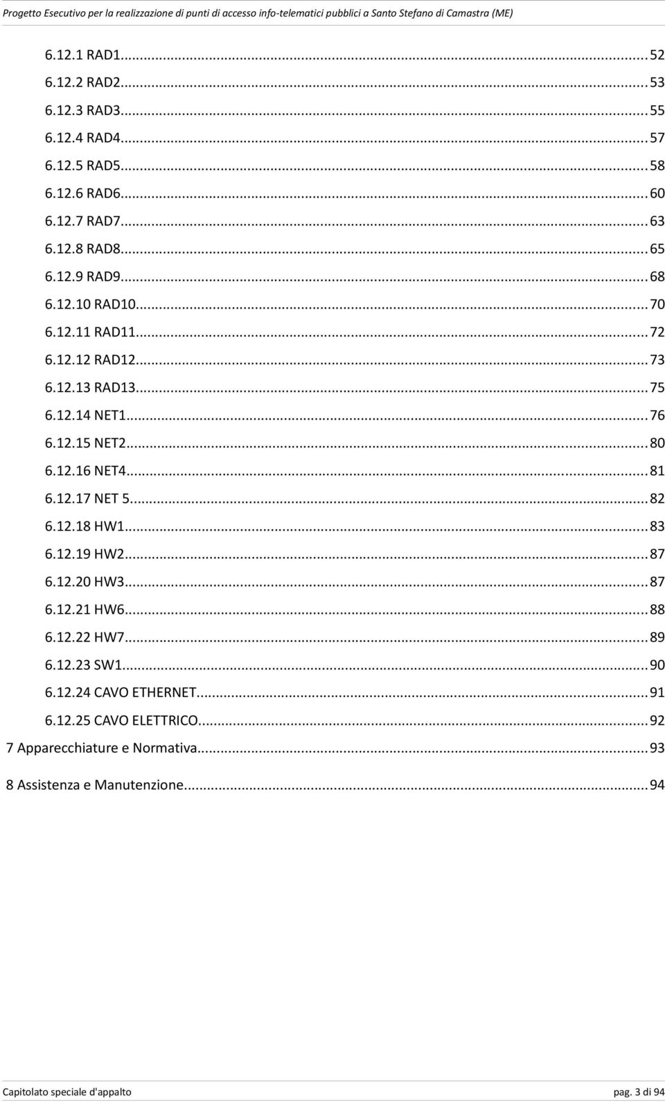 ..82 6.12.18 HW1...83 6.12.19 HW2...87 6.12.20 HW3...87 6.12.21 HW6...88 6.12.22 HW7...89 6.12.23 SW1...90 6.12.24 CAVO ETHERNET...91 6.12.25 CAVO ELETTRICO.