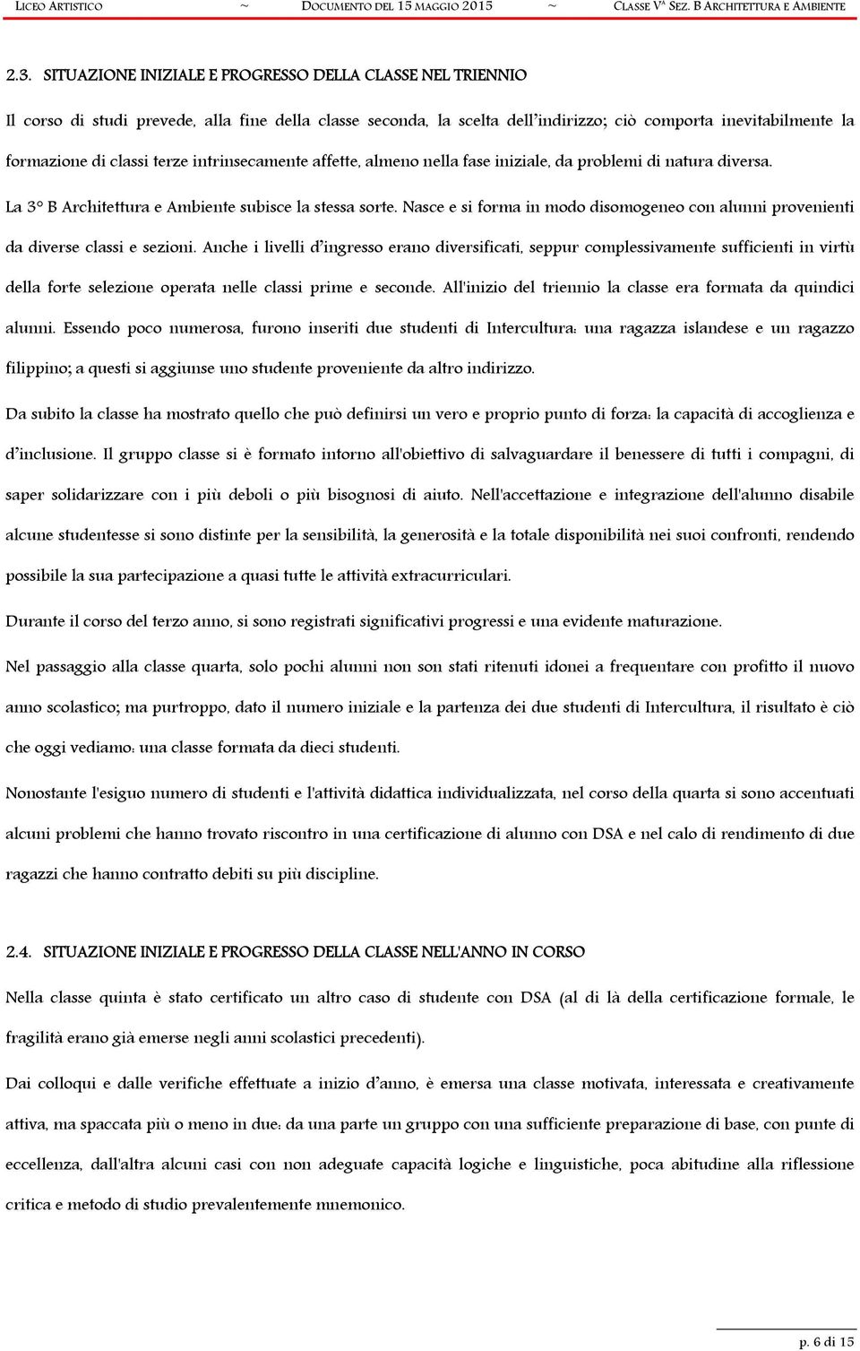 terze intrinsecamente affette, almeno nella fase iniziale, da problemi di natura diversa. La 3 B Architettura e Ambiente subisce la stessa sorte.