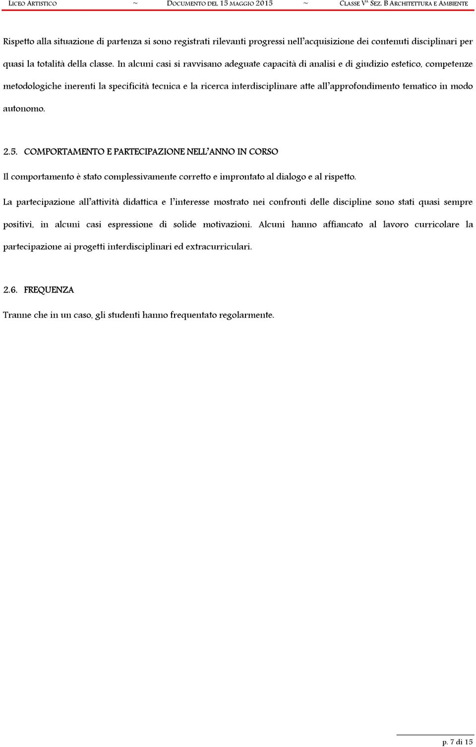 In alcuni casi si ravvisano adeguate capacità di analisi e di giudizio estetico, competenze metodologiche inerenti la specificità tecnica e la ricerca interdisciplinare atte all approfondimento