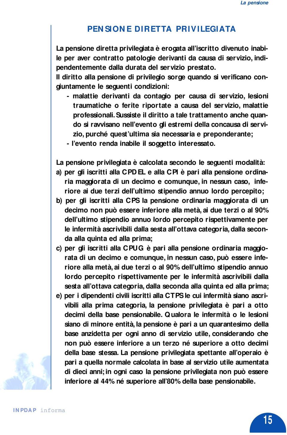 Il diritto alla pensione di privilegio sorge quando si verificano congiuntamente le seguenti condizioni: - malattie derivanti da contagio per causa di servizio, lesioni traumatiche o ferite riportate