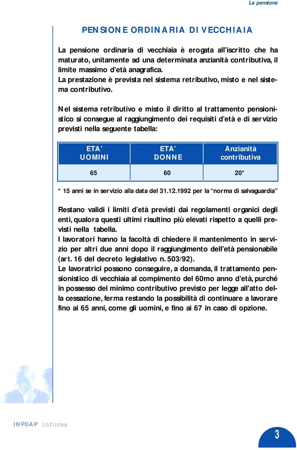 Nel sistema retributivo e misto il diritto al trattamento pensionistico si consegue al raggiungimento dei requisiti d età e di servizio previsti nella seguente tabella: ETA ETA Anzianità UOMINI DONNE