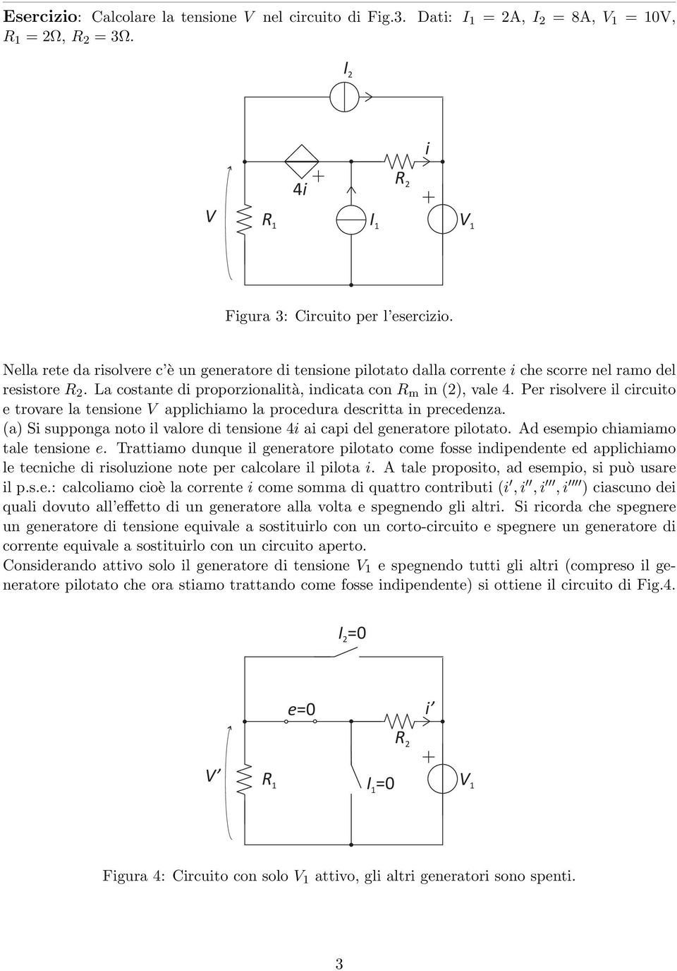 Per risolvere il circuito e trovare la tensione V applichiamo la procedura descritta in precedenza. (a) Si supponga noto il valore di tensione 4i ai capi del generatore pilotato.