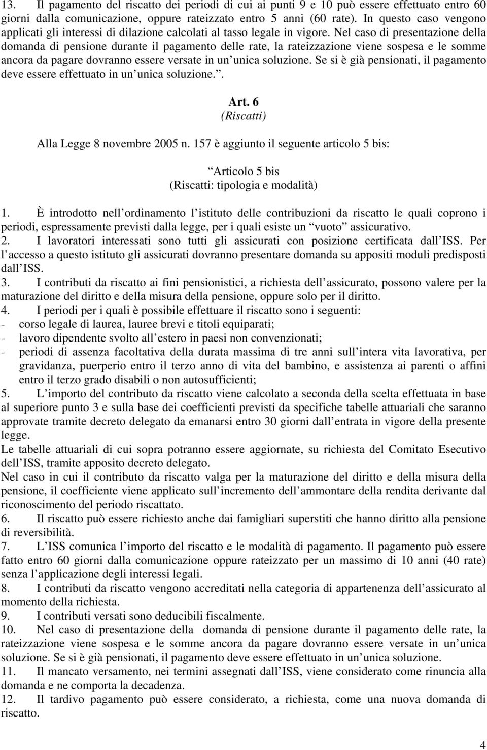 Nel caso di presentazione della domanda di pensione durante il pagamento delle rate, la rateizzazione viene sospesa e le somme ancora da pagare dovranno essere versate in un unica soluzione.