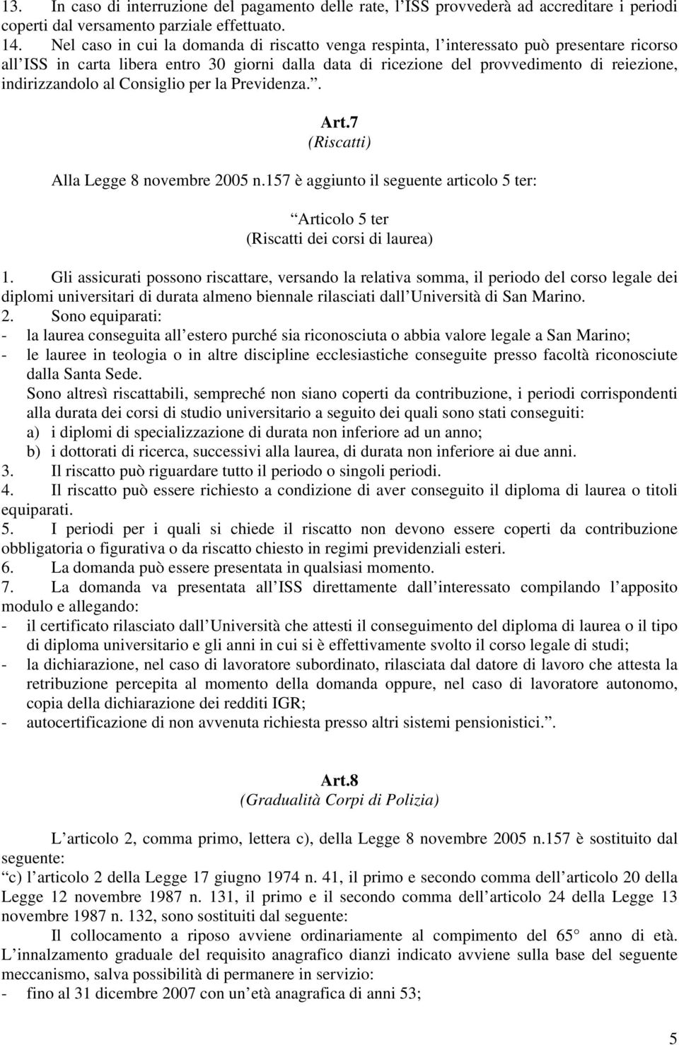 indirizzandolo al Consiglio per la Previdenza.. Art.7 (Riscatti) Alla Legge 8 novembre 2005 n.157 è aggiunto il seguente articolo 5 ter: Articolo 5 ter (Riscatti dei corsi di laurea) 1.