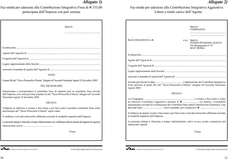 le FONDO PENSIONE AGENTI Via Borgognona n 47 00187 ROMA Agente dell Agenzia di... Coagente dell Agenzia di... Legale rappresentante della Società... esercente il mandato di Agente dell Agenzia di.