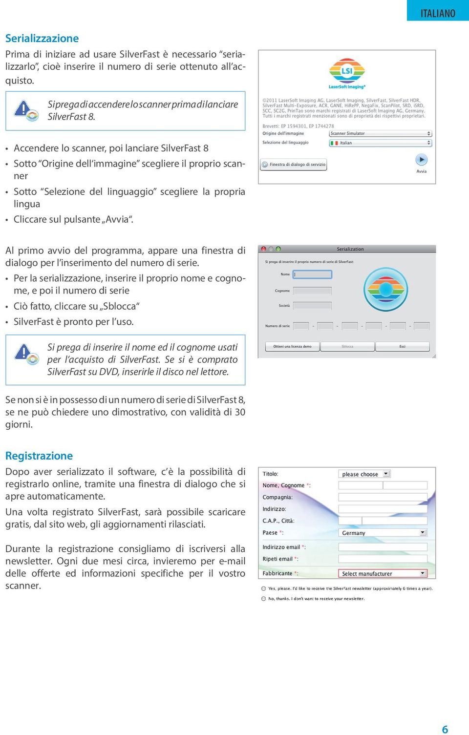 Accendere lo scanner, poi lanciare SilverFast 8 Sotto Origine dell immagine scegliere il proprio scanner Sotto Selezione del linguaggio scegliere la propria lingua Cliccare sul pulsante Avvia.