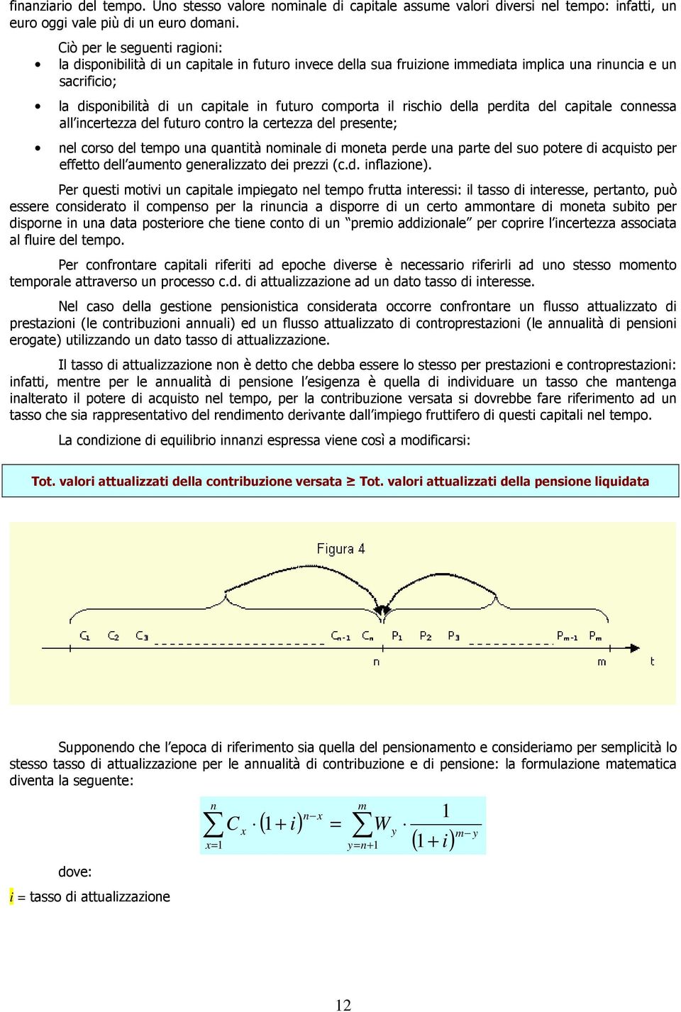 rischio della perdita del capitale connessa all incertezza del futuro contro la certezza del presente; nel corso del tempo una quantità nominale di moneta perde una parte del suo potere di acquisto