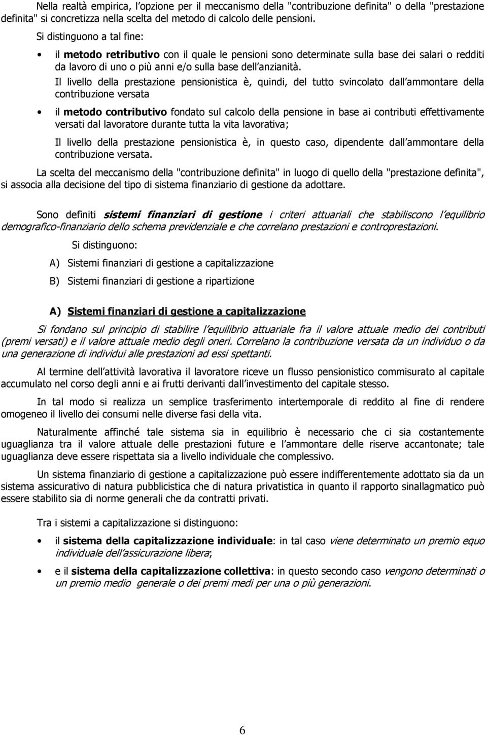 Il livello della prestazione pensionistica è, quindi, del tutto svincolato dall ammontare della contribuzione versata il metodo contributivo fondato sul calcolo della pensione in base ai contributi