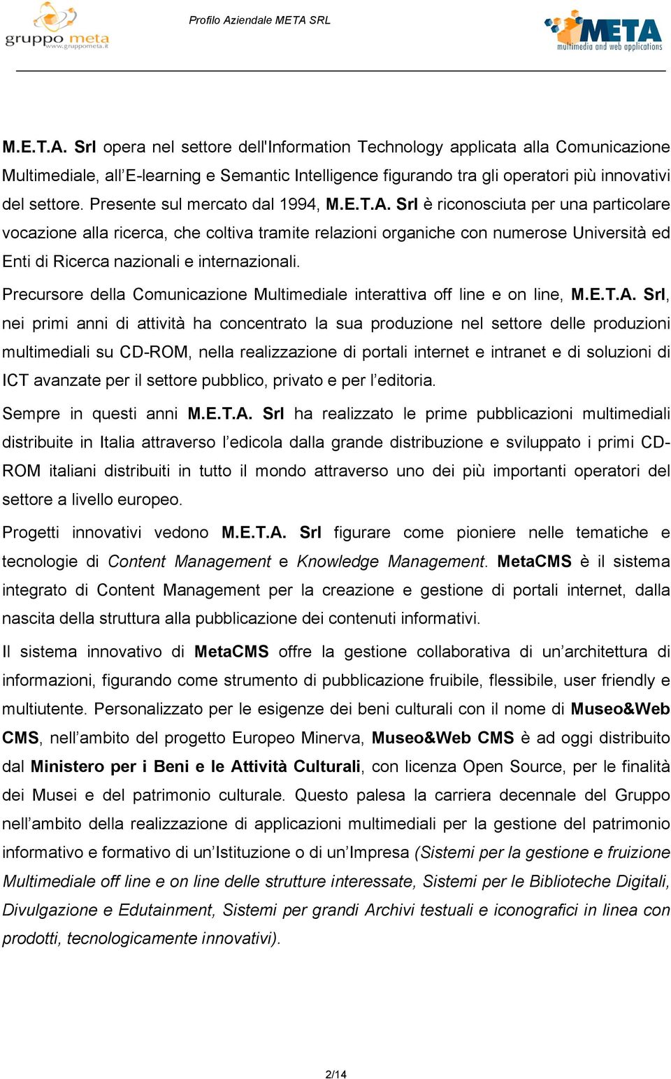 Srl è riconosciuta per una particolare vocazione alla ricerca, che coltiva tramite relazioni organiche con numerose Università ed Enti di Ricerca nazionali e internazionali.