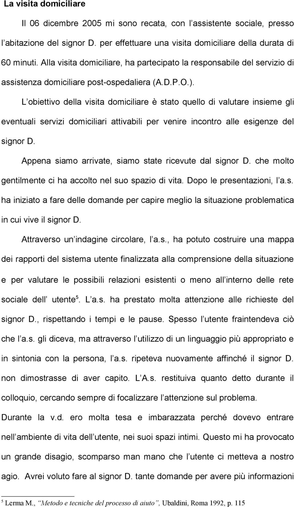 L obiettivo della visita domiciliare è stato quello di valutare insieme gli eventuali servizi domiciliari attivabili per venire incontro alle esigenze del signor D.