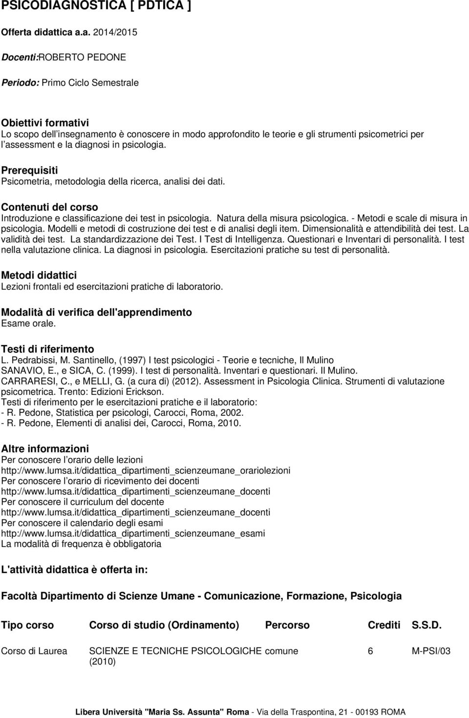 - Metodi e scale di misura in psicologia. Modelli e metodi di costruzione dei test e di analisi degli item. Dimensionalità e attendibilità dei test. La validità dei test.