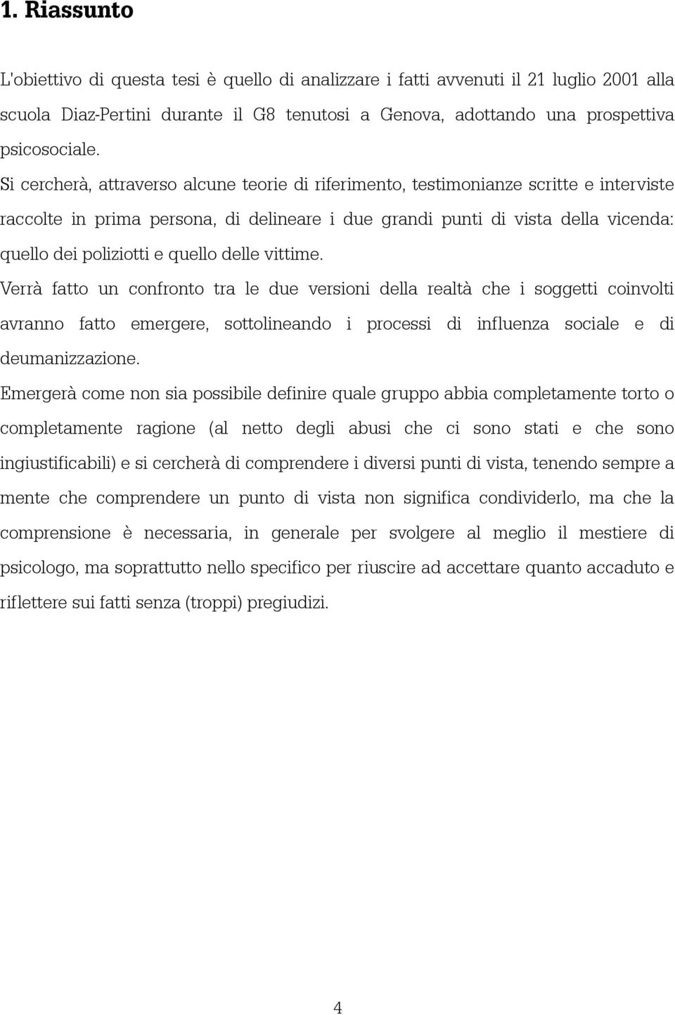 quello delle vittime. Verrà fatto un confronto tra le due versioni della realtà che i soggetti coinvolti avranno fatto emergere, sottolineando i processi di influenza sociale e di deumanizzazione.