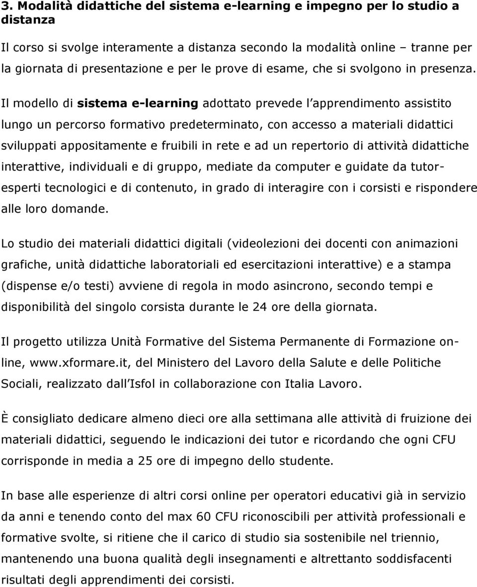 Il modello di sistema e-learning adottato prevede l apprendimento assistito lungo un percorso formativo predeterminato, con accesso a materiali didattici sviluppati appositamente e fruibili in rete e