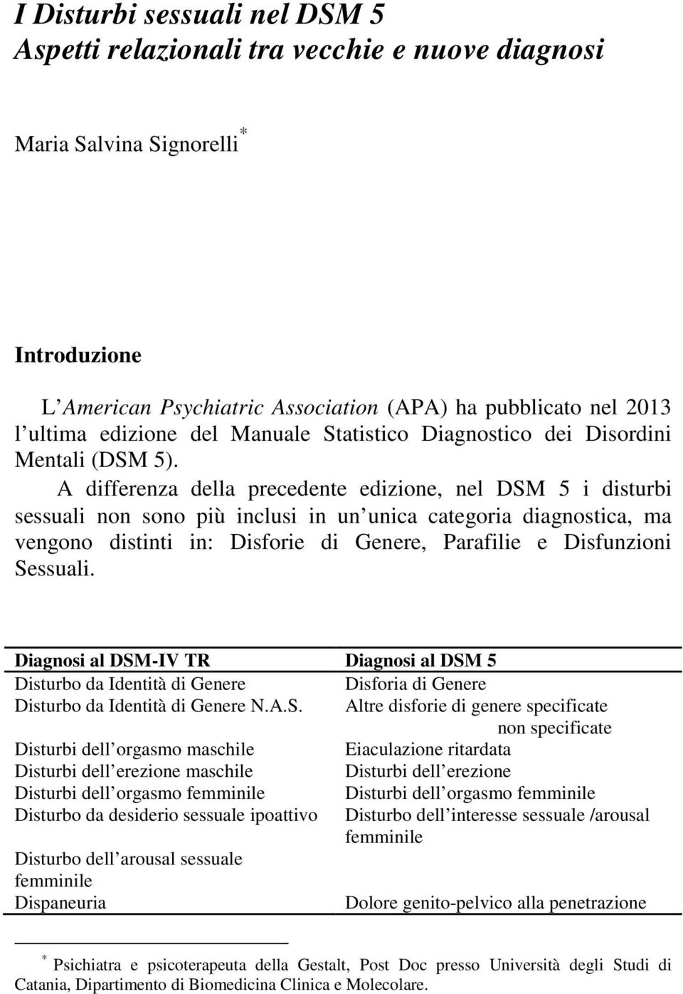 A differenza della precedente edizione, nel DSM 5 i disturbi sessuali non sono più inclusi in un unica categoria diagnostica, ma vengono distinti in: Disforie di Genere, Parafilie e Disfunzioni