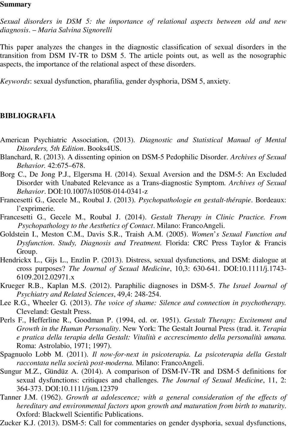 The article points out, as well as the nosographic aspects, the importance of the relational aspect of these disorders. Keywords: sexual dysfunction, pharafilia, gender dysphoria, DSM 5, anxiety.