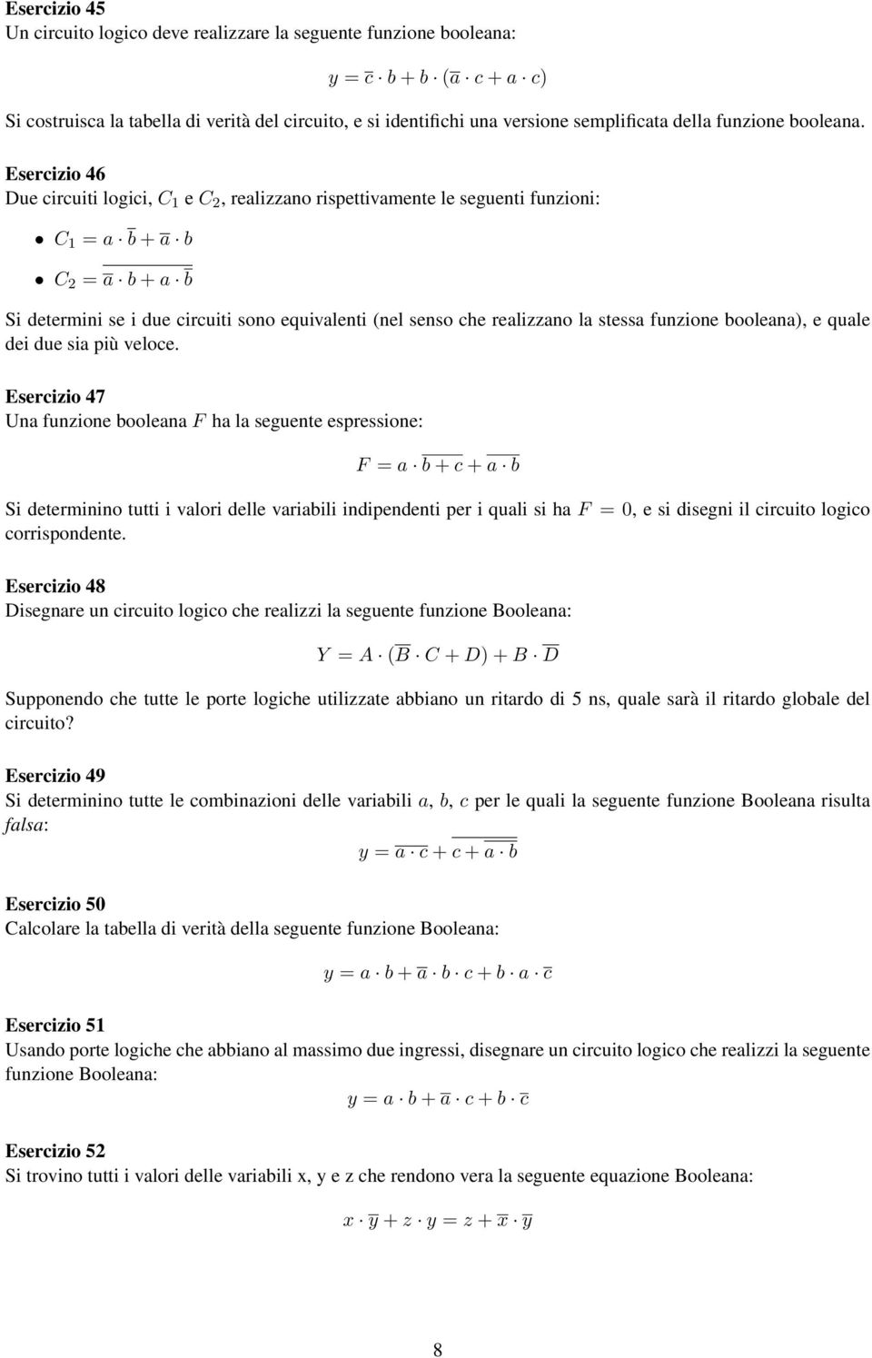 Esercizio 46 Due circuiti logici, C 1 e C 2, realizzano rispettivamente le seguenti funzioni: C 1 = a b + a b C 2 = a b + a b Si determini se i due circuiti sono equivalenti (nel senso che realizzano