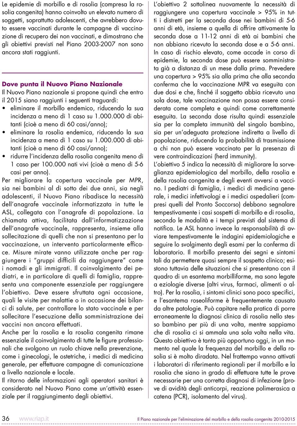 Dove punta il Nuovo Piano Nazionale Il Nuovo Piano nazionale si propone quindi che entro il 2015 siano raggiunti i seguenti traguardi: eliminare il morbillo endemico, riducendo la sua incidenza a