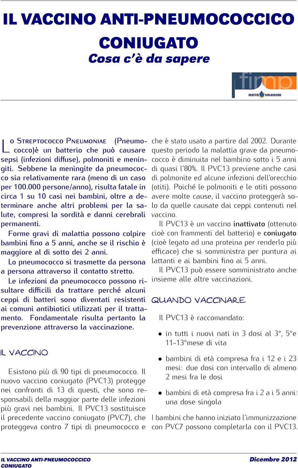 000 persone/anno), risulta fatale in circa 1 su 10 casi nei bambini, oltre a determinare anche altri problemi per la salute, compresi la sordità e danni cerebrali permanenti.