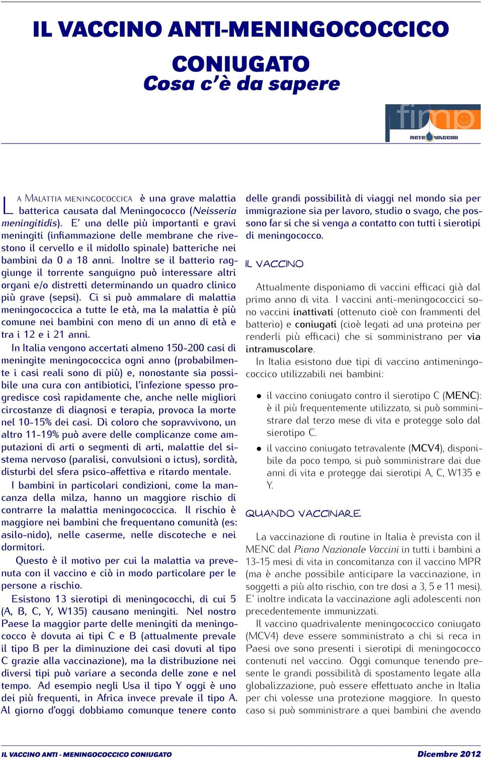 Inoltre se il batterio raggiunge il torrente sanguigno può interessare altri IL VACCINO organi e/o distretti determinando un quadro clinico più grave (sepsi).