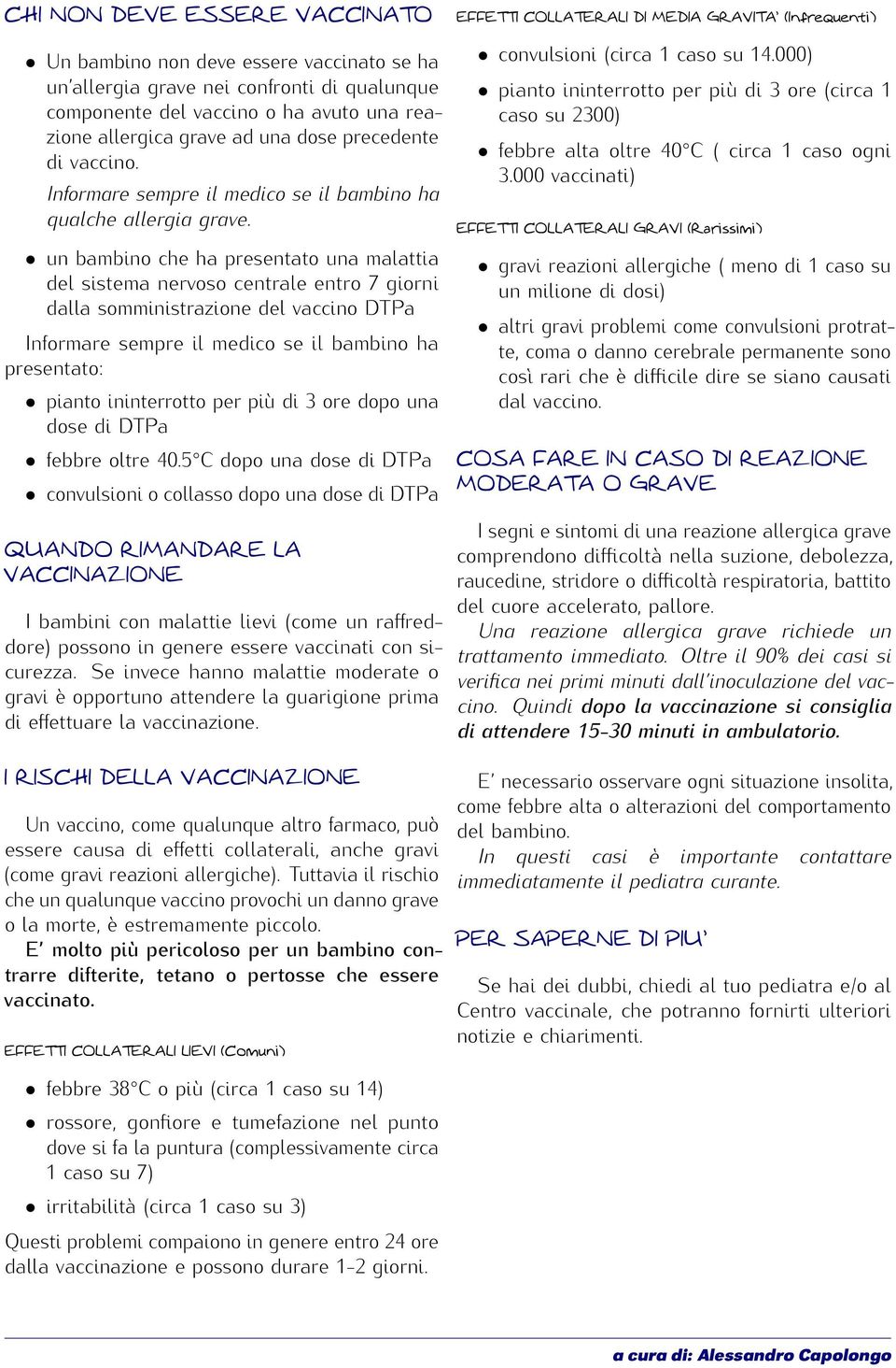 un bambino che ha presentato una malattia del sistema nervoso centrale entro 7 giorni dalla somministrazione del vaccino DTPa Informare sempre il medico se il bambino ha presentato: pianto