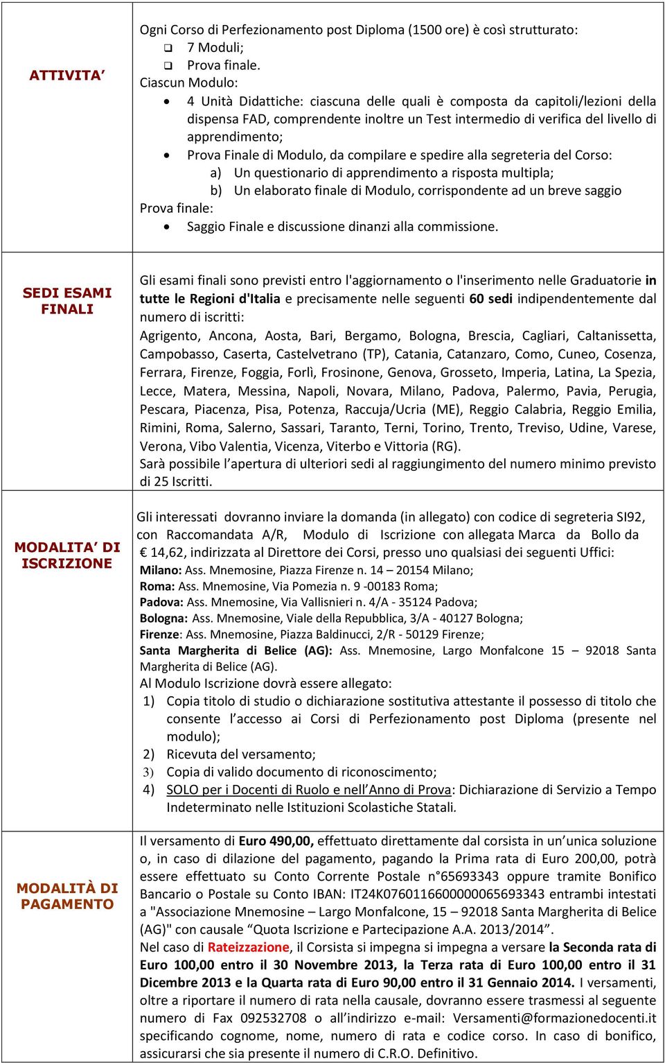 Finale di Modulo, da compilare e spedire alla segreteria del Corso: a) Un questionario di apprendimento a risposta multipla; b) Un elaborato finale di Modulo, corrispondente ad un breve saggio Prova