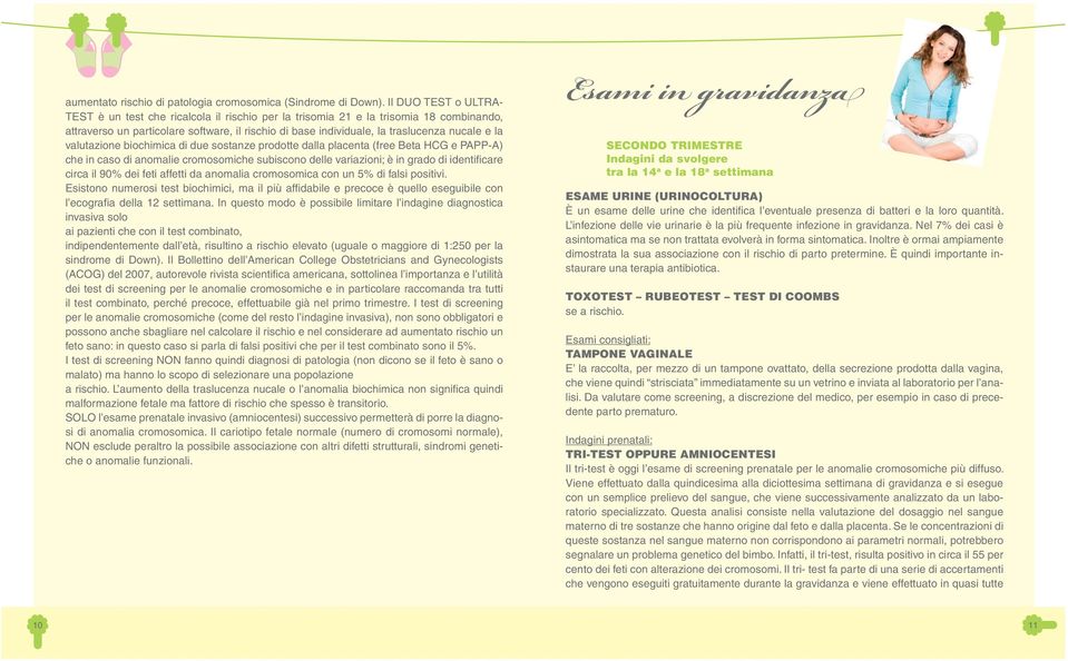 e la valutazione biochimica di due sostanze prodotte dalla placenta (free Beta HCG e PAPP-A) che in caso di anomalie cromosomiche subiscono delle variazioni; è in grado di identifi care circa il 90%