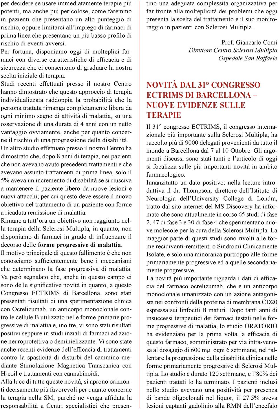 Per fortuna, disponiamo oggi di molteplici farmaci con diverse caratteristiche di efficacia e di sicurezza che ci consentono di graduare la nostra scelta iniziale di terapia.