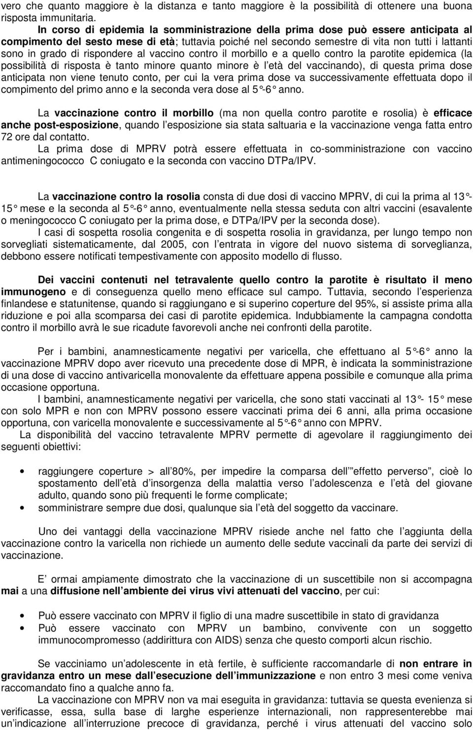 rispondere al vaccino contro il morbillo e a quello contro la parotite epidemica (la possibilità di risposta è tanto minore quanto minore è l età del vaccinando), di questa prima dose anticipata non