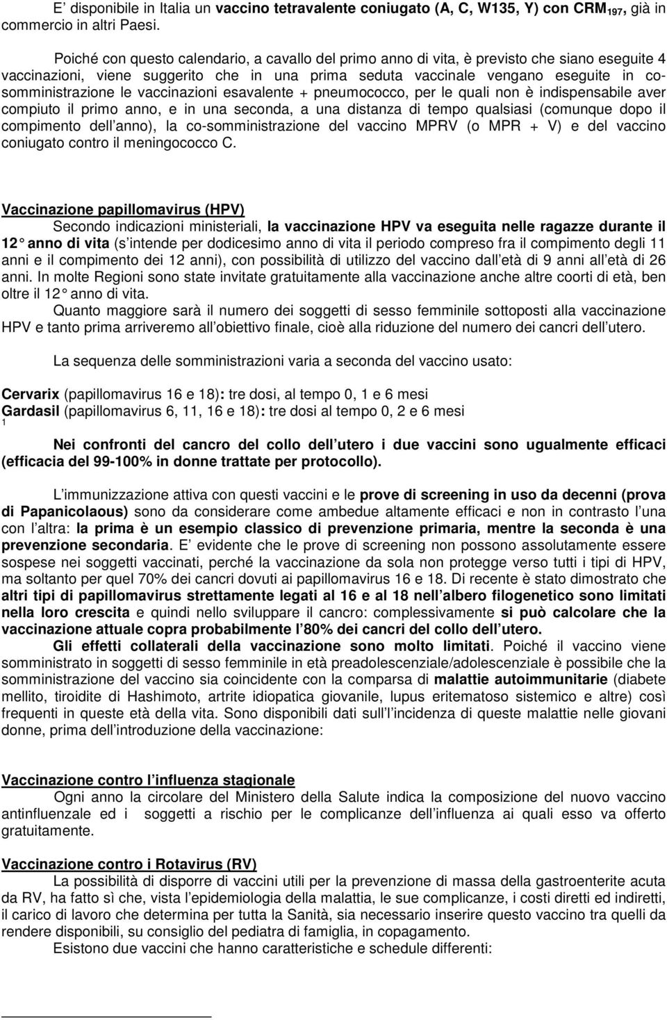 le vaccinazioni esavalente + pneumococco, per le quali non è indispensabile aver compiuto il primo anno, e in una seconda, a una distanza di tempo qualsiasi (comunque dopo il compimento dell anno),