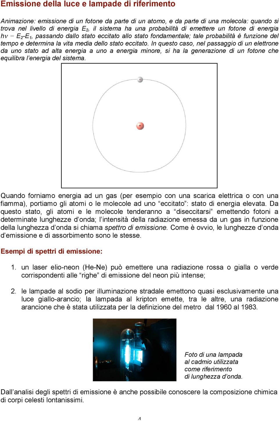 In questo caso, nel passaggio di un elettrone da uno stato ad alta energia a uno a energia minore, si ha la generazione di un fotone che equilibra l energia del sistema.