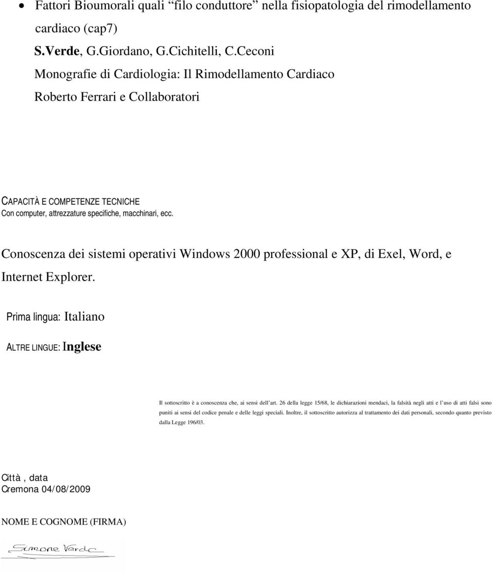 Conoscenza dei sistemi operativi Windows 2000 professional e XP, di Exel, Word, e Internet Explorer. Prima lingua: Italiano ALTRE LINGUE: Inglese Il sottoscritto è a conoscenza che, ai sensi dell art.