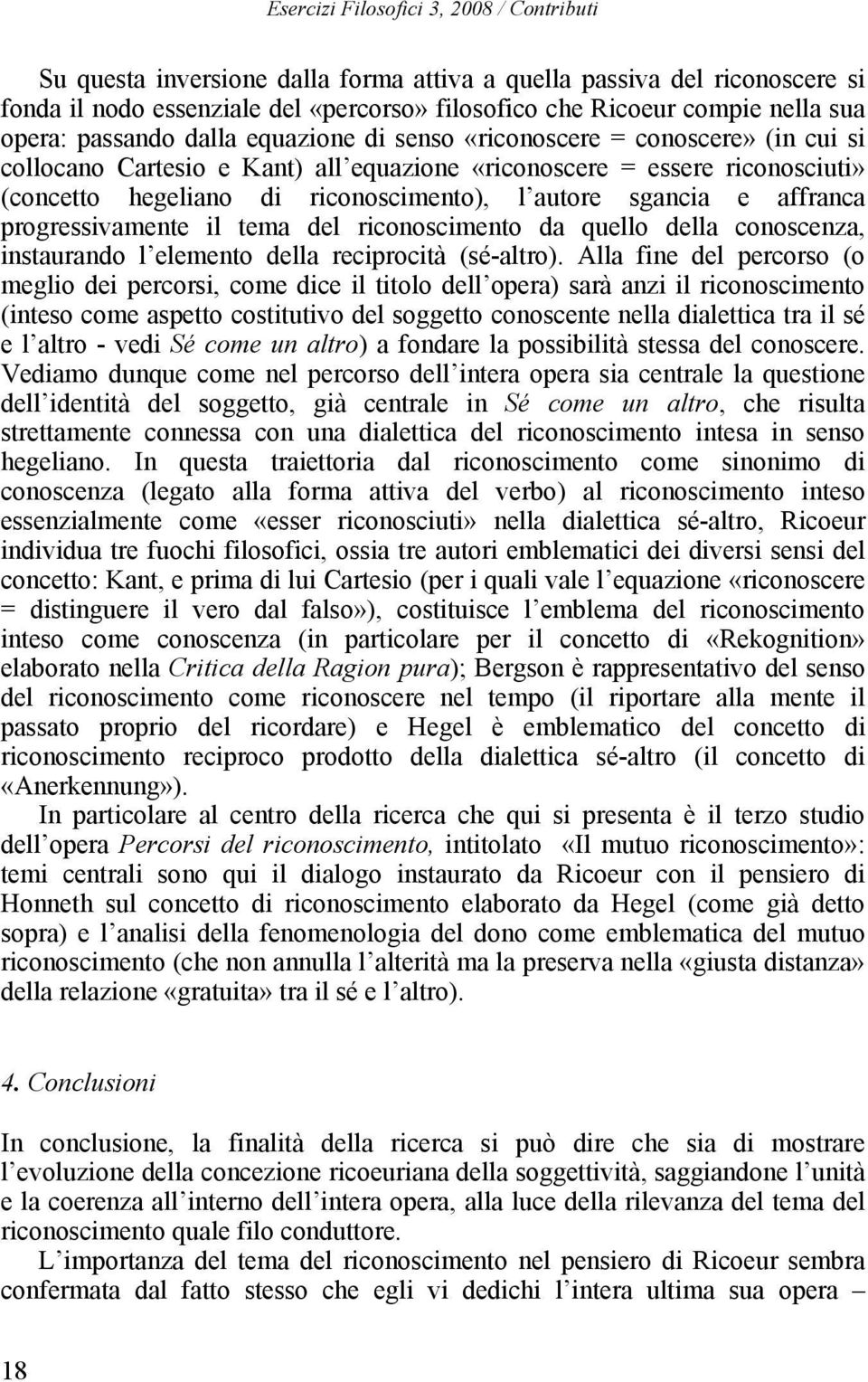 autore sgancia e affranca progressivamente il tema del riconoscimento da quello della conoscenza, instaurando l elemento della reciprocità (sé-altro).