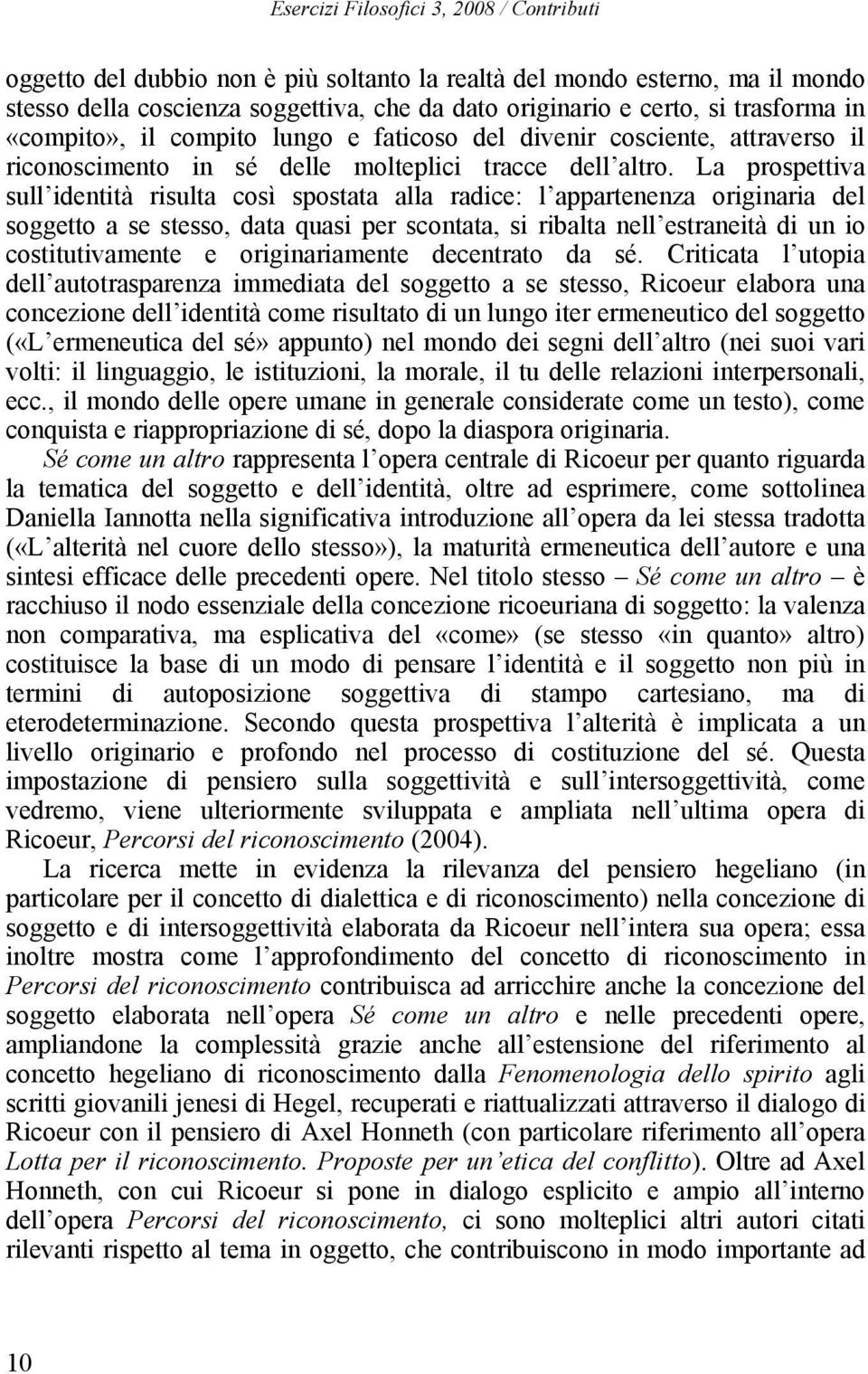 La prospettiva sull identità risulta così spostata alla radice: l appartenenza originaria del soggetto a se stesso, data quasi per scontata, si ribalta nell estraneità di un io costitutivamente e