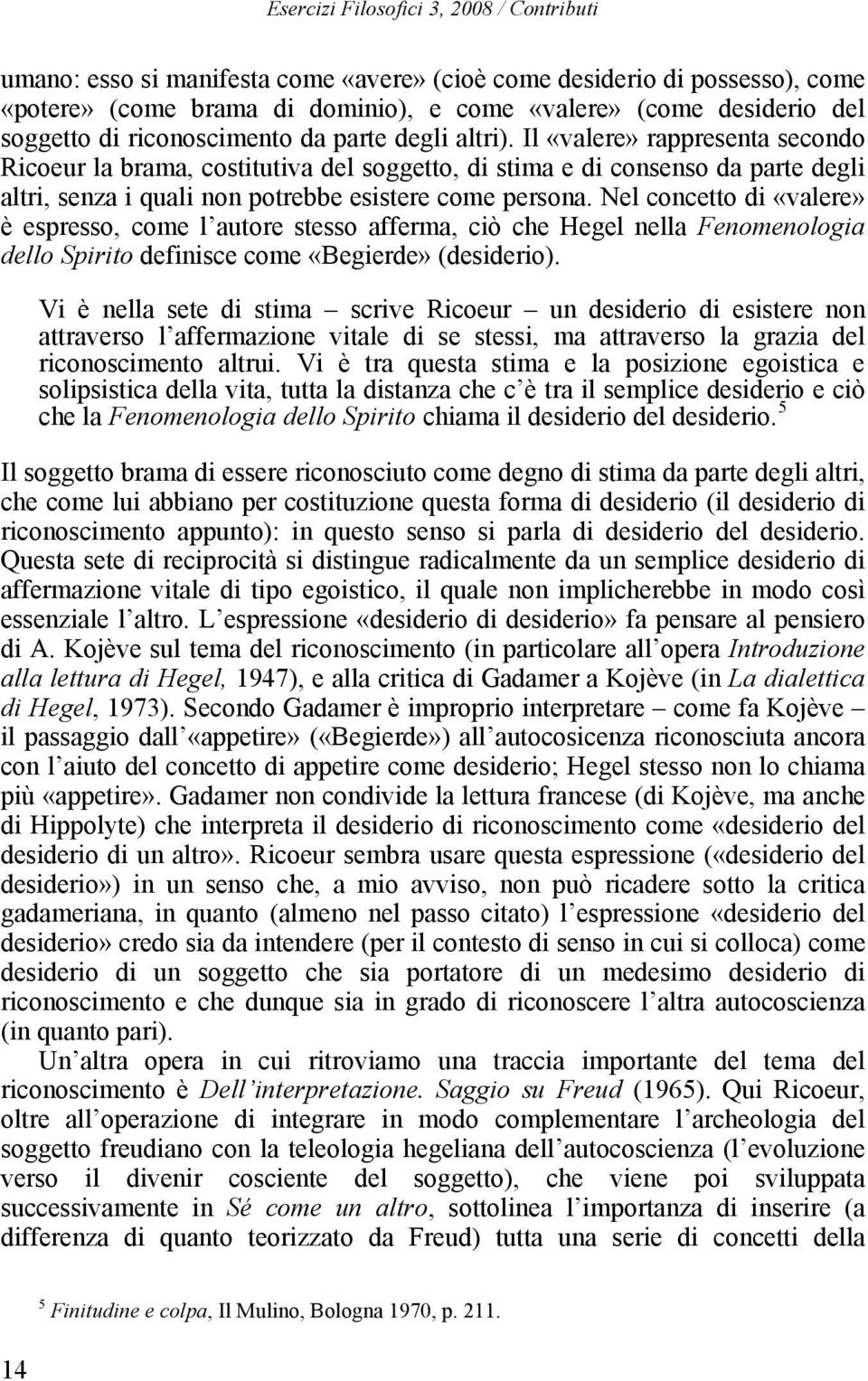 Il «valere» rappresenta secondo Ricoeur la brama, costitutiva del soggetto, di stima e di consenso da parte degli altri, senza i quali non potrebbe esistere come persona.