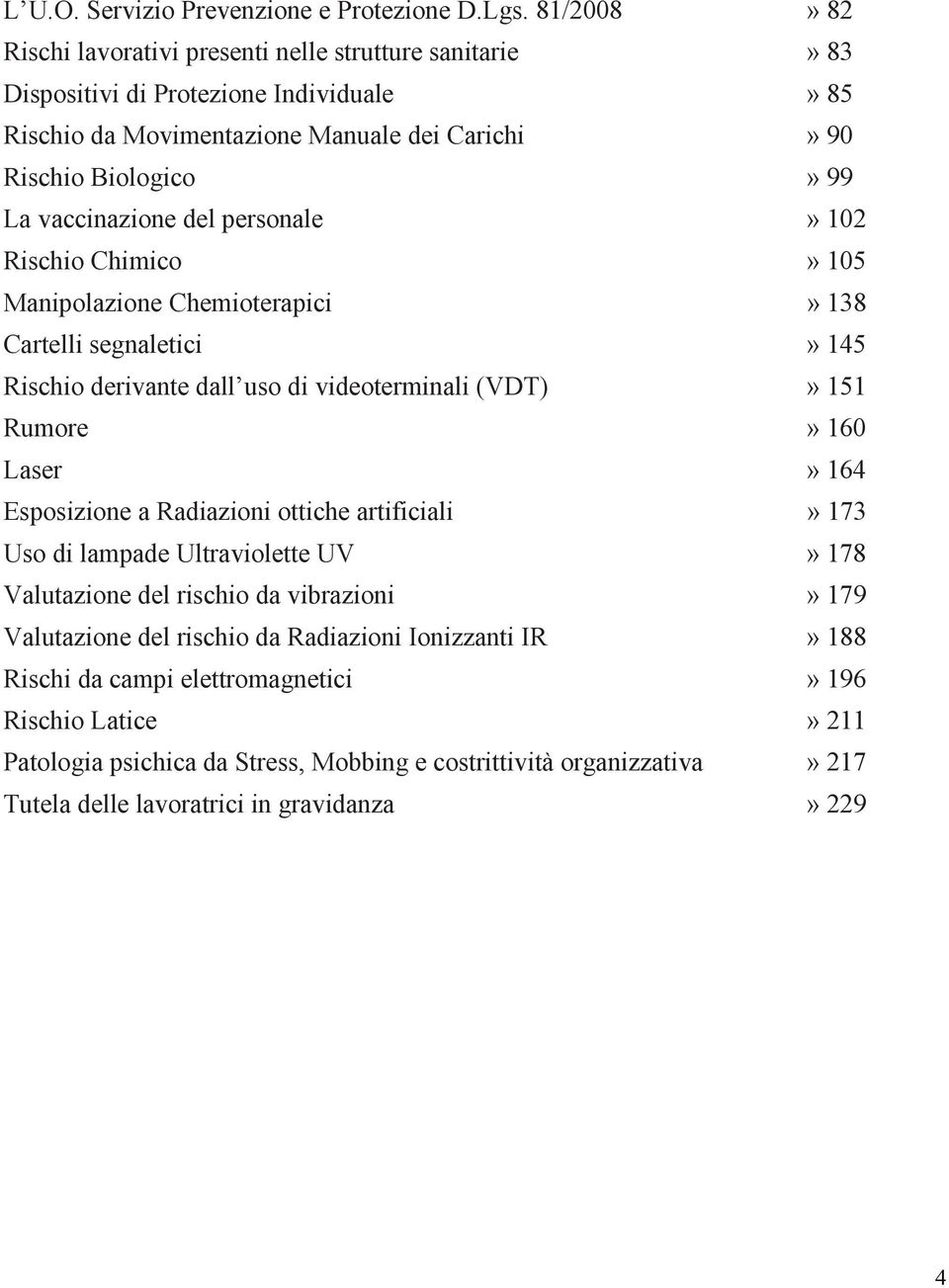 vaccinazione del personale» 102 Rischio Chimico» 105 Manipolazione Chemioterapici» 138 Cartelli segnaletici» 145 Rischio derivante dall uso di videoterminali (VDT)» 151 Rumore» 160 Laser» 164