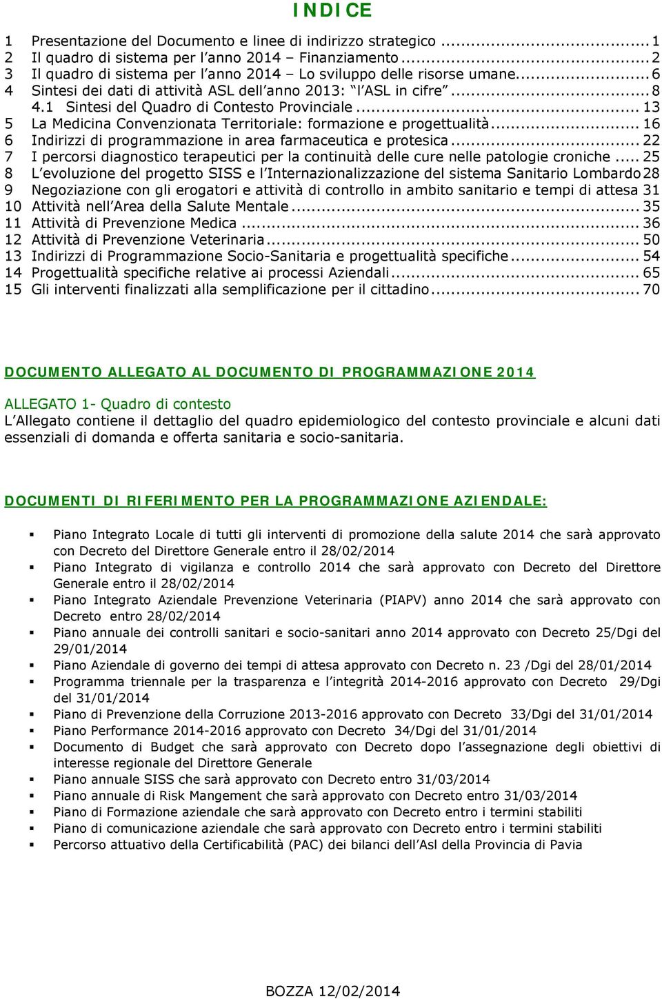 .. 16 6 Indirizzi di programmazione in area farmaceutica e protesica... 22 7 I percorsi diagnostico terapeutici per la continuità delle cure nelle patologie croniche.