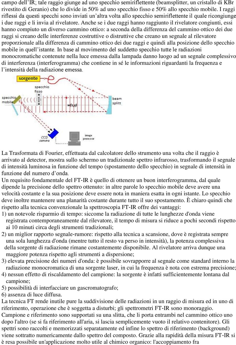 Anche se i due raggi hanno raggiunto il rivelatore congiunti, essi hanno compiuto un diverso cammino ottico: a seconda della differenza del cammino ottico dei due raggi si creano delle interferenze