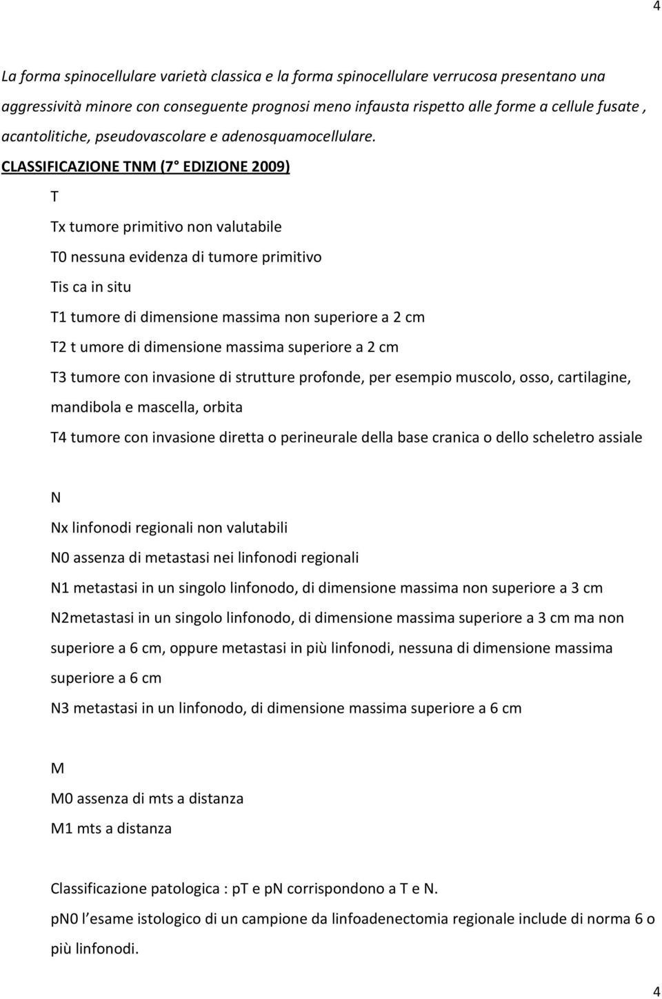 CLASSIFICAZIONE TNM (7 EDIZIONE 2009) T Tx tumore primitivo non valutabile T0 nessuna evidenza di tumore primitivo Tis ca in situ T1 tumore di dimensione massima non superiore a 2 cm T2 t umore di