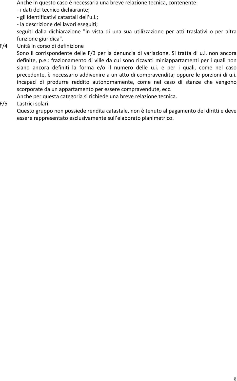 i. e per i quali, come nel caso precedente, è necessario addivenire a un atto di compravendita; oppure le porzioni di u.i. incapaci di produrre reddito autonomamente, come nel caso di stanze che vengono scorporate da un appartamento per essere compravendute, ecc.