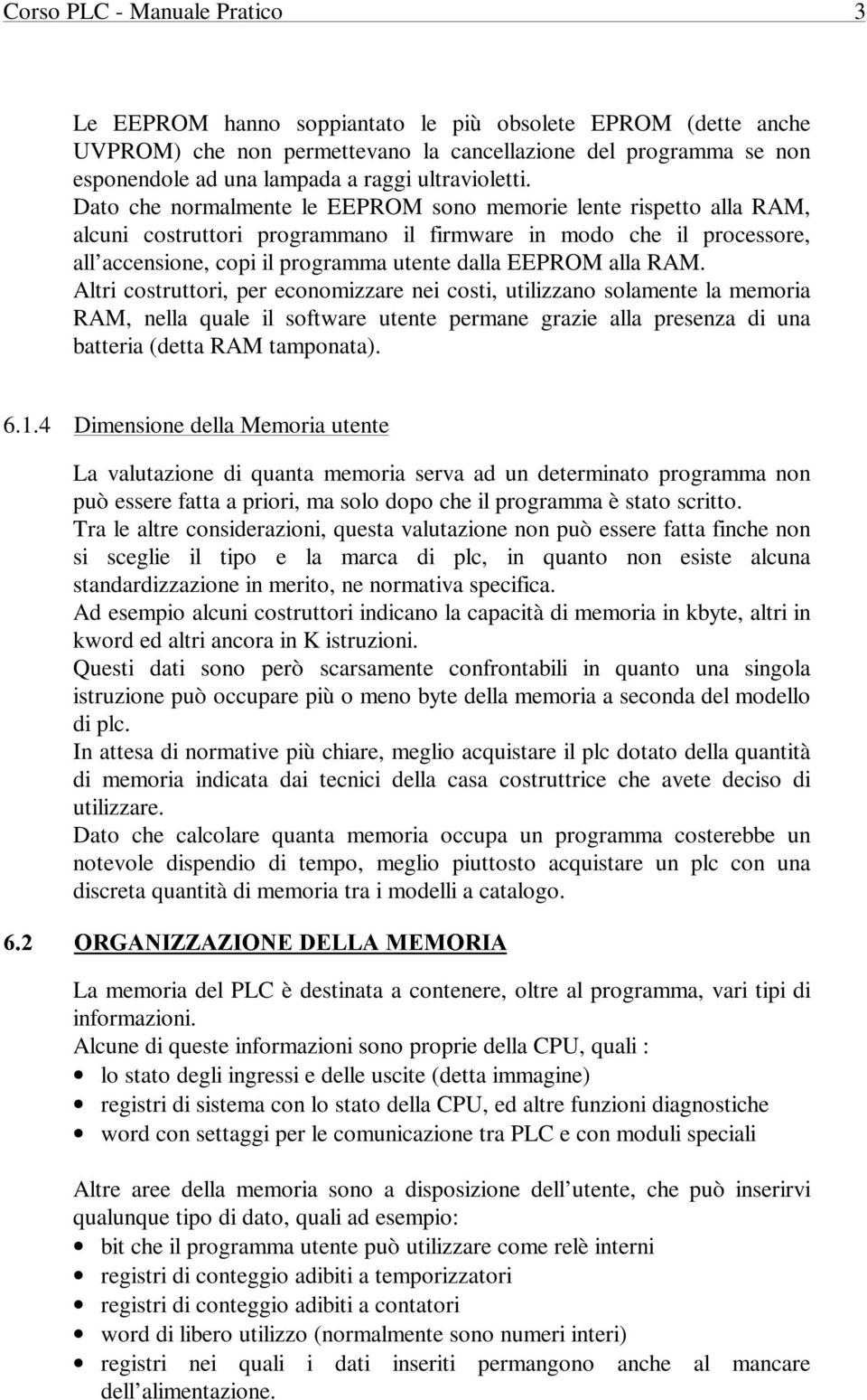 Dato che normalmente le EEPROM sono memorie lente rispetto alla RAM, alcuni costruttori programmano il firmware in modo che il processore, all accensione, copi il programma utente dalla EEPROM alla